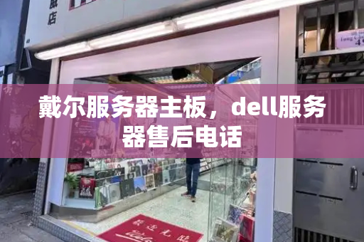 戴尔服务器主板，dell服务器售后电话