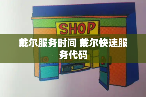 戴尔服务时间 戴尔快速服务代码