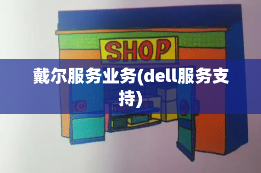 戴尔服务业务(dell服务支持)