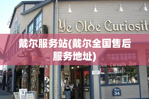 戴尔服务站(戴尔全国售后服务地址)