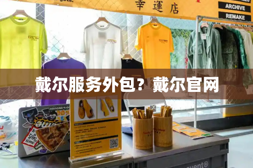 戴尔服务外包？戴尔官网
