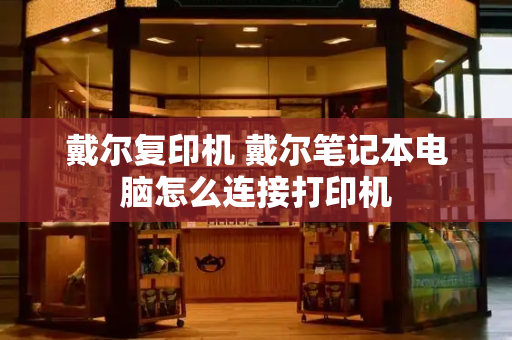 戴尔复印机 戴尔笔记本电脑怎么连接打印机