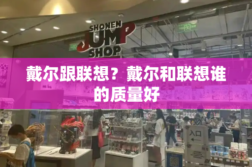 戴尔跟联想？戴尔和联想谁的质量好-第1张图片-星选测评