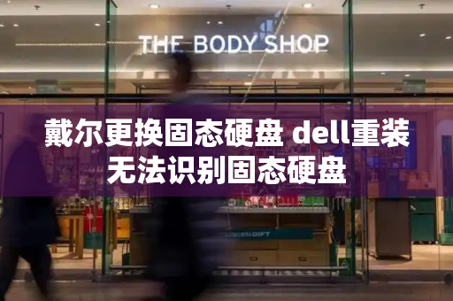 戴尔更换固态硬盘 dell重装无法识别固态硬盘-第1张图片-星选测评