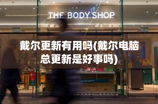 戴尔更新有用吗(戴尔电脑总更新是好事吗)-第1张图片-星选测评