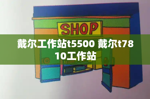 戴尔工作站t5500 戴尔t7810工作站-第1张图片-星选测评