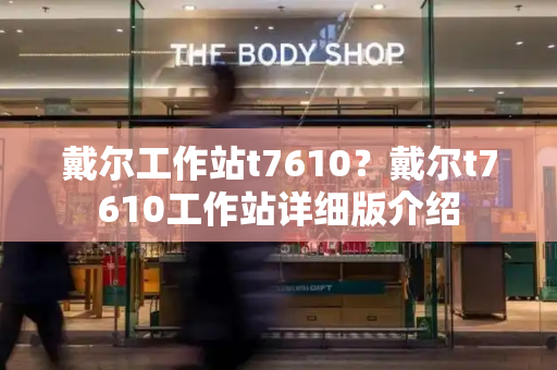 戴尔工作站t7610？戴尔t7610工作站详细版介绍-第1张图片-星选测评