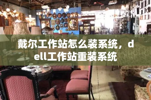 戴尔工作站怎么装系统，dell工作站重装系统-第1张图片-星选测评