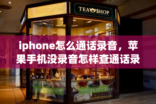 iphone怎么通话录音，苹果手机没录音怎样查通话录音