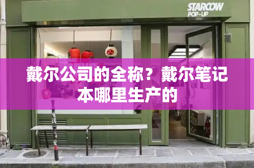 戴尔公司的全称？戴尔笔记本哪里生产的