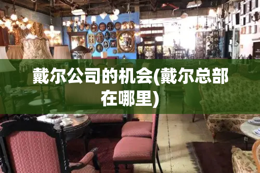 戴尔公司的机会(戴尔总部在哪里)