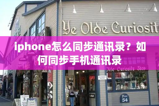 iphone怎么同步通讯录？如何同步手机通讯录