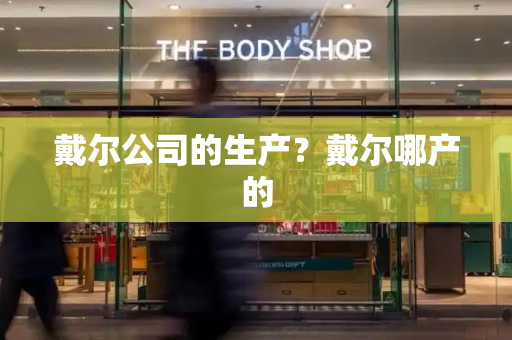 戴尔公司的生产？戴尔哪产的