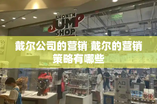 戴尔公司的营销 戴尔的营销策略有哪些-第1张图片-星选测评