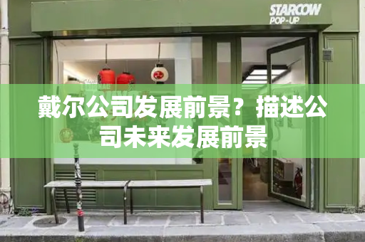 戴尔公司发展前景？描述公司未来发展前景