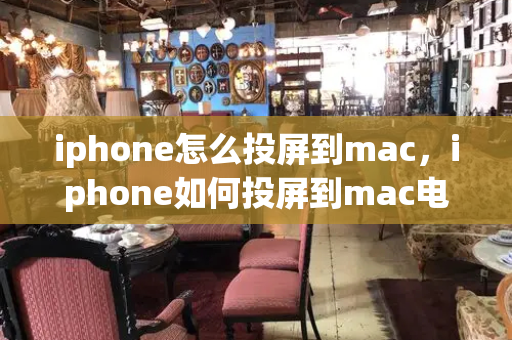 iphone怎么投屏到mac，iphone如何投屏到mac电脑上-第1张图片-星选测评