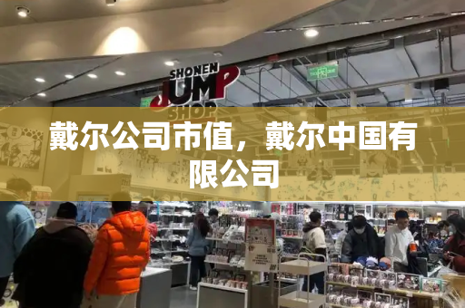 戴尔公司市值，戴尔中国有限公司