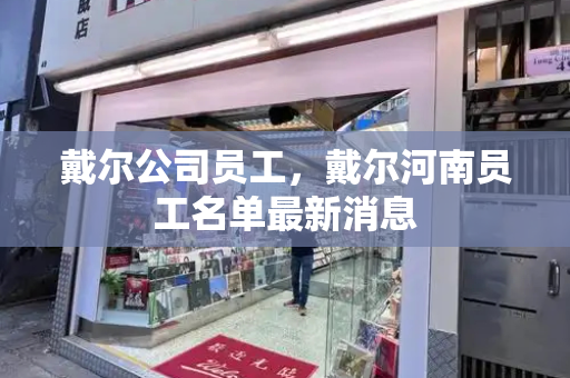 戴尔公司员工，戴尔河南员工名单最新消息-第1张图片-星选测评