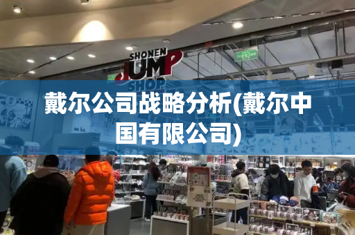 戴尔公司战略分析(戴尔中国有限公司)