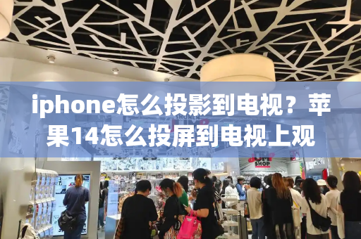 iphone怎么投影到电视？苹果14怎么投屏到电视上观看