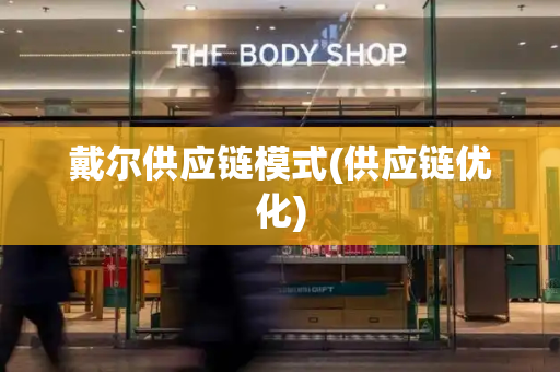 戴尔供应链模式(供应链优化)-第1张图片-星选测评