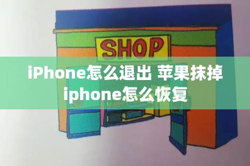 iPhone怎么退出 苹果抹掉iphone怎么恢复