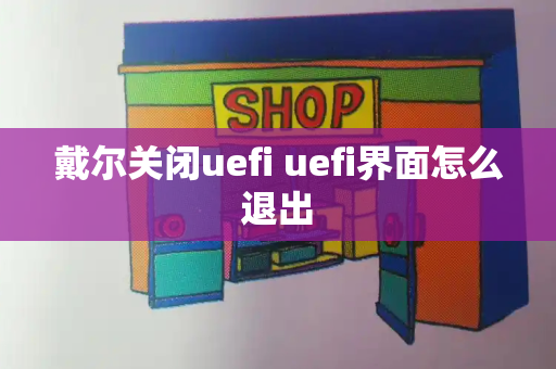 戴尔关闭uefi uefi界面怎么退出-第1张图片-星选测评
