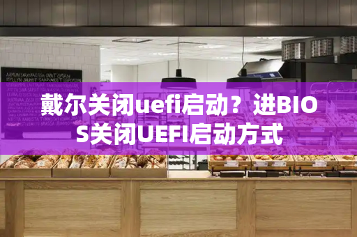 戴尔关闭uefi启动？进BIOS关闭UEFI启动方式-第1张图片-星选测评