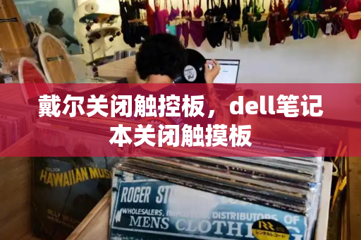 戴尔关闭触控板，dell笔记本关闭触摸板
