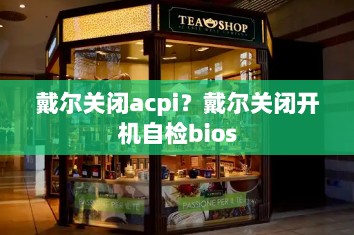 戴尔关闭acpi？戴尔关闭开机自检bios-第1张图片-星选测评