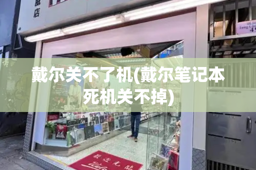 戴尔关不了机(戴尔笔记本死机关不掉)