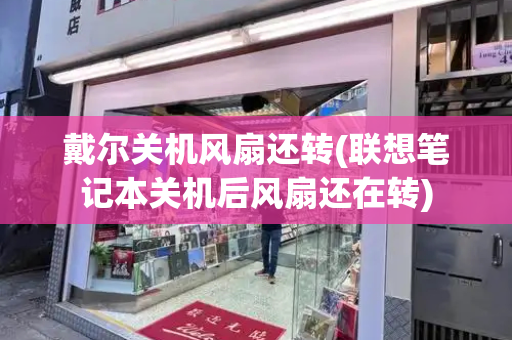 戴尔关机风扇还转(联想笔记本关机后风扇还在转)-第1张图片-星选测评