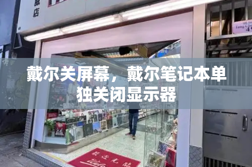 戴尔关屏幕，戴尔笔记本单独关闭显示器-第1张图片-星选测评