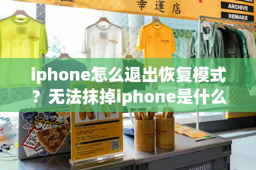 iphone怎么退出恢复模式？无法抹掉iphone是什么原因