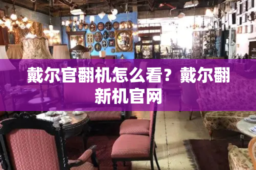 戴尔官翻机怎么看？戴尔翻新机官网-第1张图片-星选测评