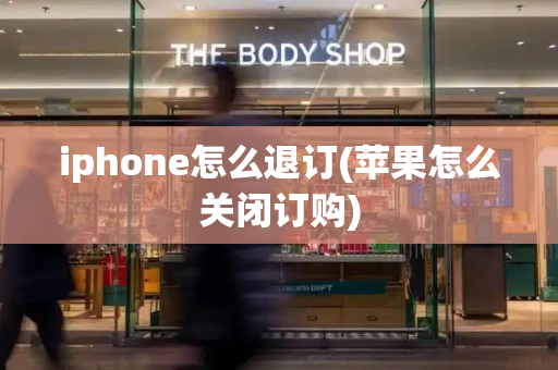 iphone怎么退订(苹果怎么关闭订购)