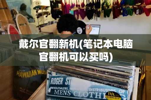 戴尔官翻新机(笔记本电脑官翻机可以买吗)-第1张图片-星选测评
