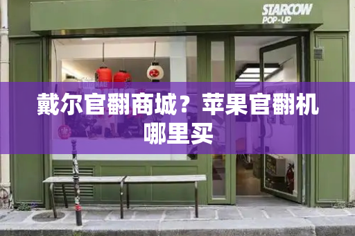 戴尔官翻商城？苹果官翻机哪里买