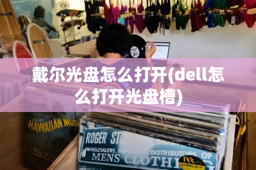 戴尔光盘怎么打开(dell怎么打开光盘槽)-第1张图片-星选测评