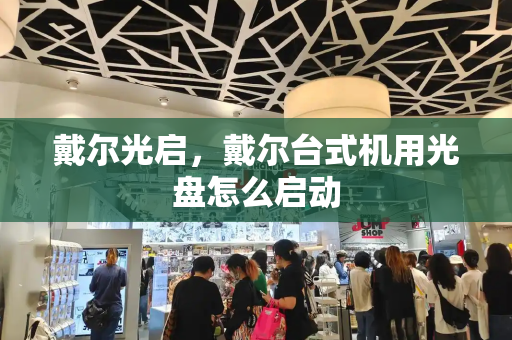 戴尔光启，戴尔台式机用光盘怎么启动-第1张图片-星选测评