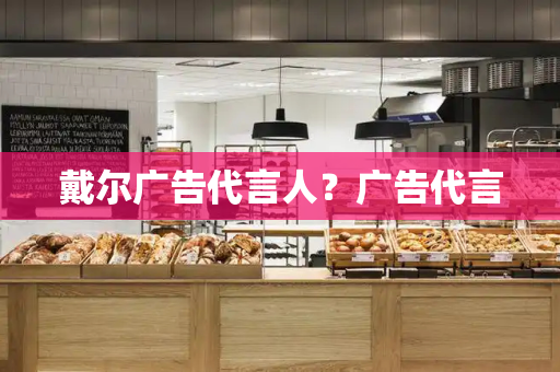 戴尔广告代言人？广告代言