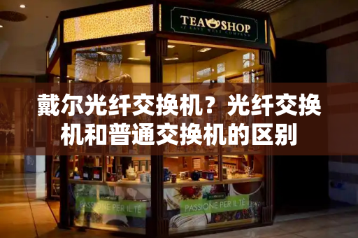 戴尔光纤交换机？光纤交换机和普通交换机的区别