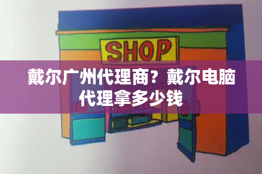 戴尔广州代理商？戴尔电脑代理拿多少钱