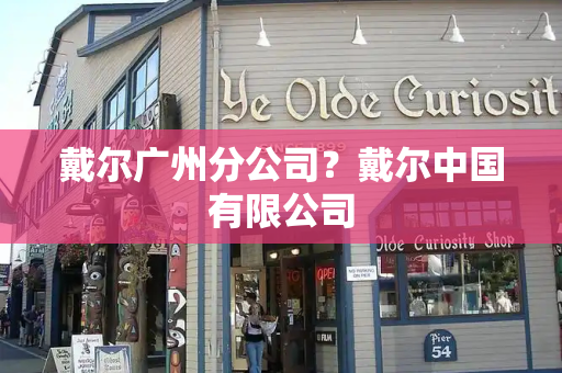 戴尔广州分公司？戴尔中国有限公司