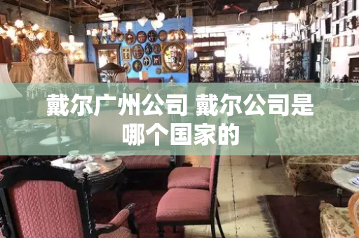 戴尔广州公司 戴尔公司是哪个国家的