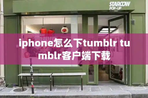 iphone怎么下tumblr tumblr客户端下载
