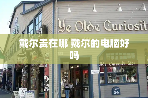 戴尔贵在哪 戴尔的电脑好吗