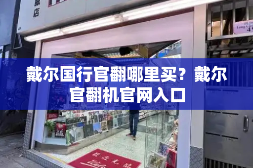 戴尔国行官翻哪里买？戴尔官翻机官网入口