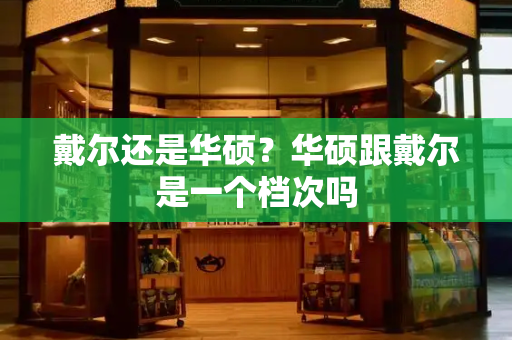 戴尔还是华硕？华硕跟戴尔是一个档次吗