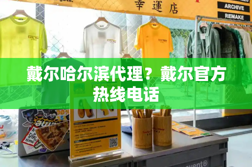 戴尔哈尔滨代理？戴尔官方热线电话